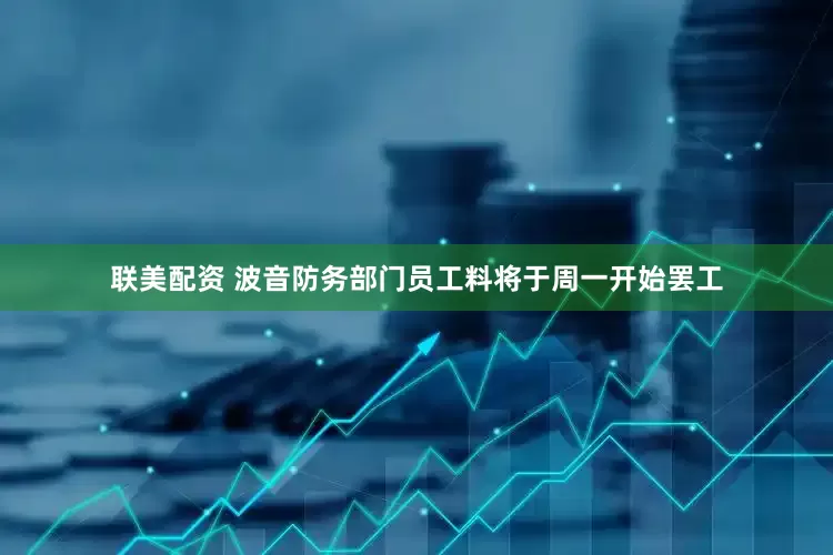 联美配资 波音防务部门员工料将于周一开始罢工