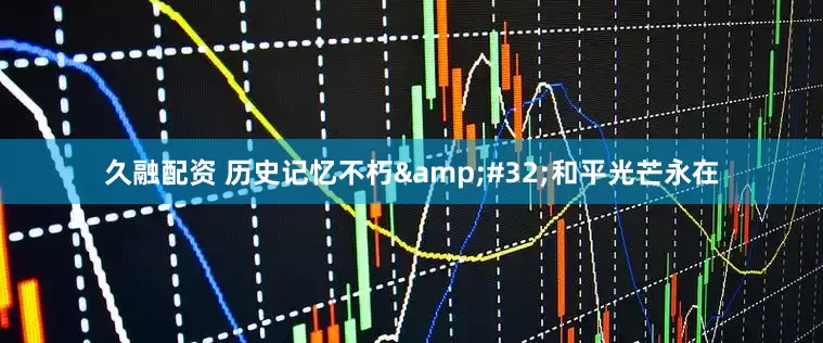 久融配资 历史记忆不朽&#32;和平光芒永在