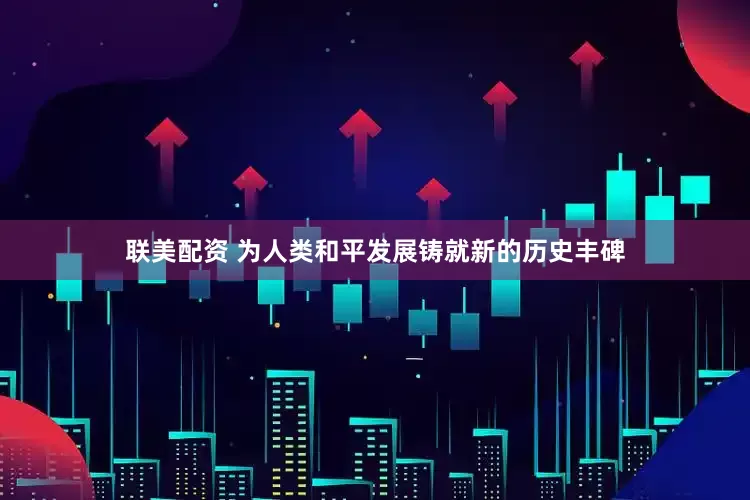 联美配资 为人类和平发展铸就新的历史丰碑
